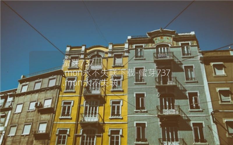 蜜芽737 .mon永不失联下载-蜜芽737 .mon永不失联