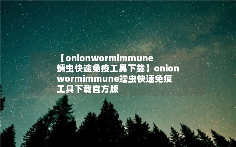 【onionwormimmune蠕虫快速免疫工具下载】onionwormimmune蠕虫快速免疫工具下载官方版