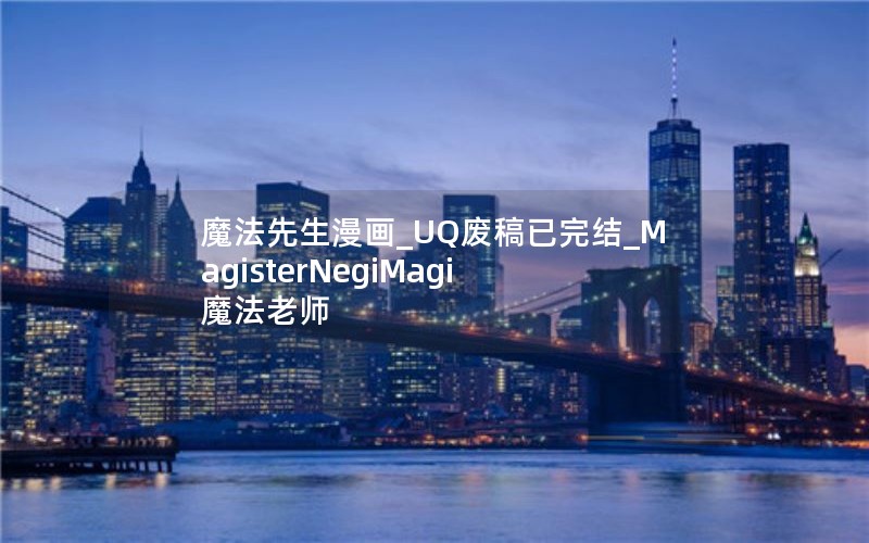 魔法先生漫画_UQ废稿已完结_MagisterNegiMagi 魔法老师 魔法先生漫画_UQ废稿已完结_MagisterNegiMagi 魔法老师