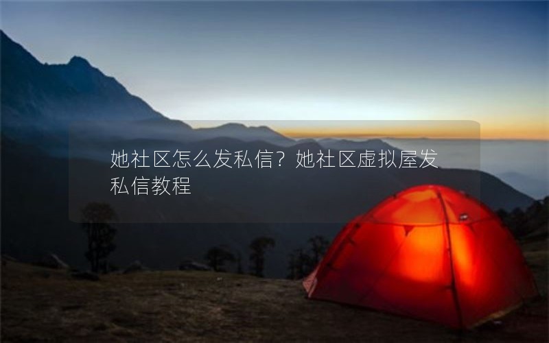 她社区怎么发私信?她社区虚拟屋发私信教程 她社区怎么发私信?她社区虚拟屋发私信教程