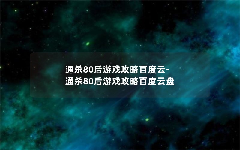 通杀80后游戏攻略百度云-通杀80后游戏攻略百度云盘 通杀80后游戏攻略百度云-通杀80后游戏攻略百度云盘