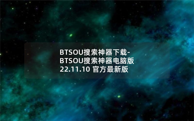 BTSOU搜索神器下载-BTSOU搜索神器电脑版 22.11.10 官方最新版