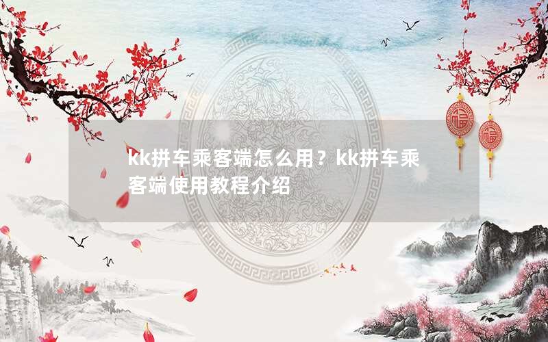 kk拼车乘客端怎么用？kk拼车乘客端使用教程介绍