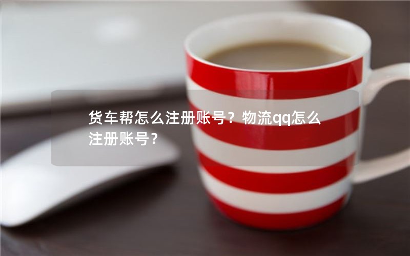 货车帮怎么注册账号？物流qq怎么注册账号？