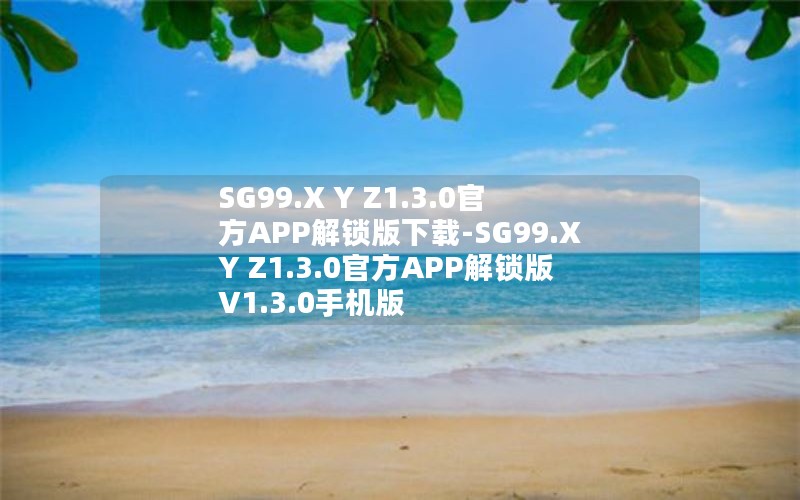 SG99.X Y Z1.3.0官方APP解锁版下载-SG99.X Y Z1.3.0官方APP解锁版 V1.3.0手机版 SG99.X Y Z1.3.0官方APP解锁版下载-SG99.X Y Z1.3.0官方APP解锁版 V1.3.0手机版