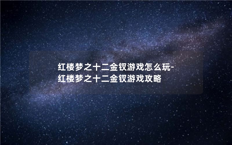 红楼梦之十二金钗游戏怎么玩-红楼梦之十二金钗游戏攻略