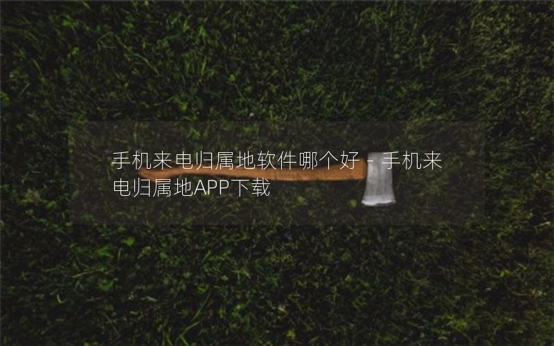 手机来电归属地软件哪个好-手机来电归属地APP下载 手机来电归属地软件哪个好-手机来电归属地APP下载