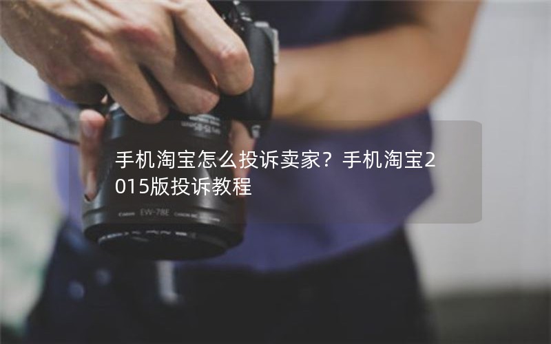 手机淘宝怎么投诉卖家？手机淘宝2015版投诉教程
