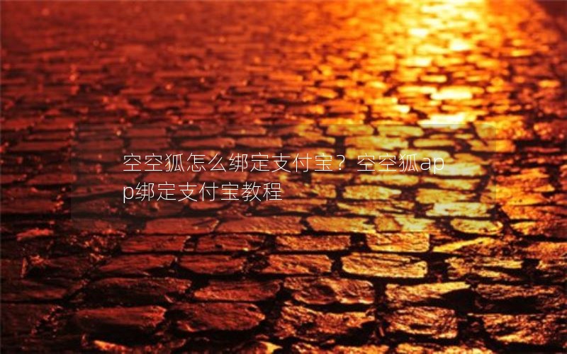 空空狐怎么绑定支付宝？空空狐app绑定支付宝教程