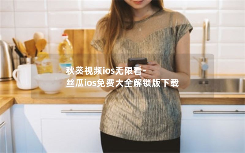 秋葵视频ios无限看-丝瓜ios免费大全解锁版下载