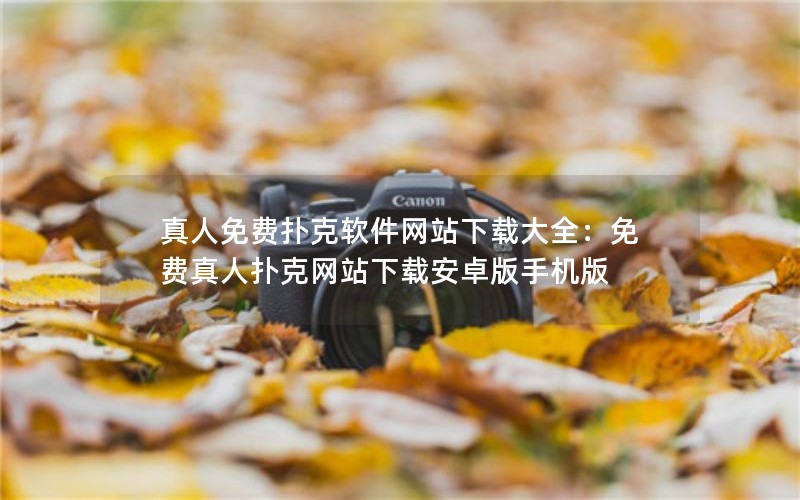 真人免费扑克软件网站下载大全：免费真人扑克网站下载安卓版手机版