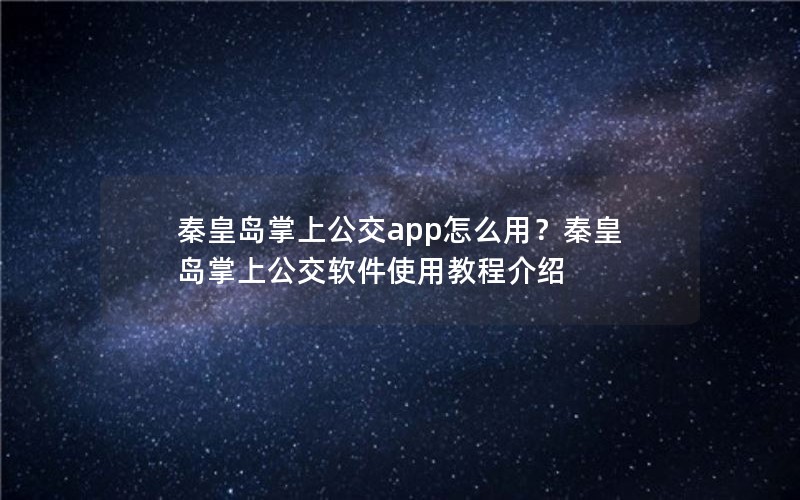 秦皇岛掌上公交app怎么用？秦皇岛掌上公交软件使用教程介绍