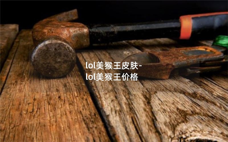 lol美猴王皮肤-lol美猴王价格
