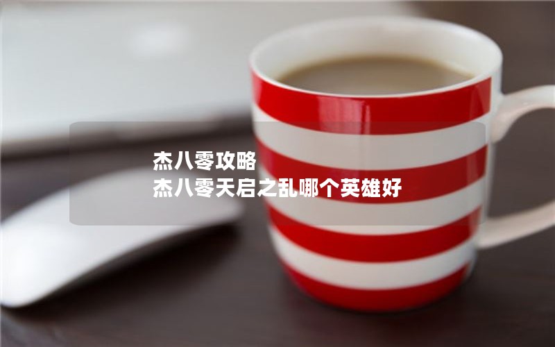 杰八零攻略 杰八零天启之乱哪个英雄好 杰八零攻略 杰八零天启之乱哪个英雄好