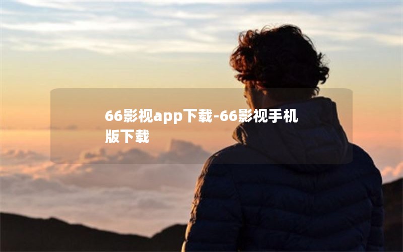 66影视app下载-66影视手机版下载 66影视app下载-66影视手机版下载