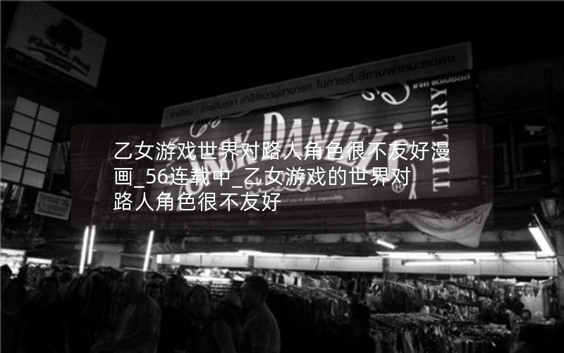 乙女游戏世界对路人角色很不友好漫画_56连载中_乙女游戏的世界对路人角色很不友好
