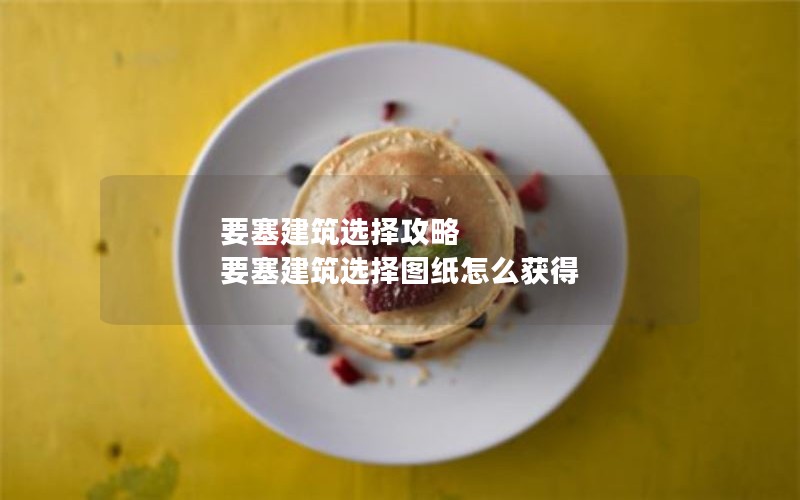 要塞建筑选择攻略 要塞建筑选择图纸怎么获得
