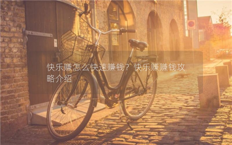 快乐赚怎么快速赚钱?快乐赚赚钱攻略介绍 快乐赚怎么快速赚钱?快乐赚赚钱攻略介绍