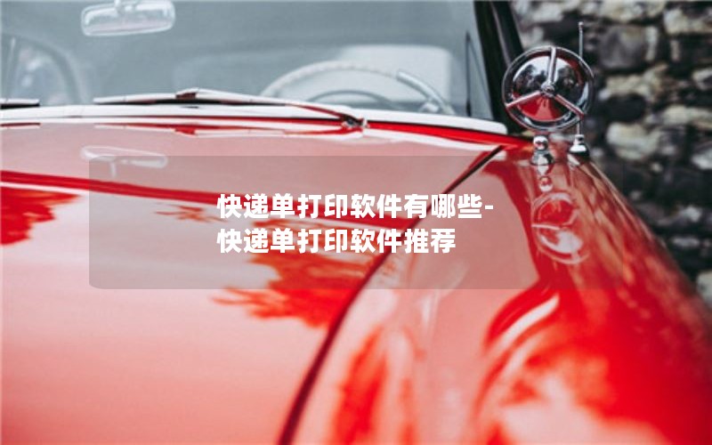 快递单打印软件有哪些-快递单打印软件推荐 快递单打印软件有哪些-快递单打印软件推荐