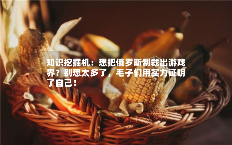 知识挖掘机:想把俄罗斯制裁出游戏界?别想太多了,毛子们用实力证明了自己! 知识挖掘机:想把俄罗斯制裁出游戏界?别想太多了,毛子们用实力证明了自己!