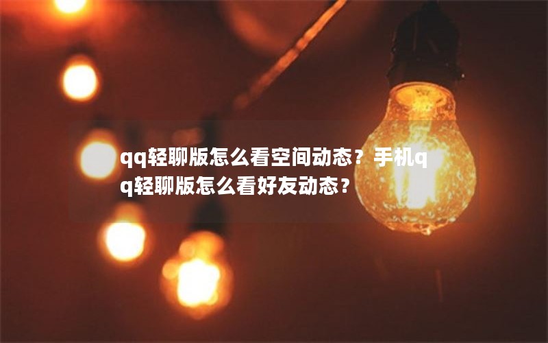 qq轻聊版怎么看空间动态？手机qq轻聊版怎么看好友动态？