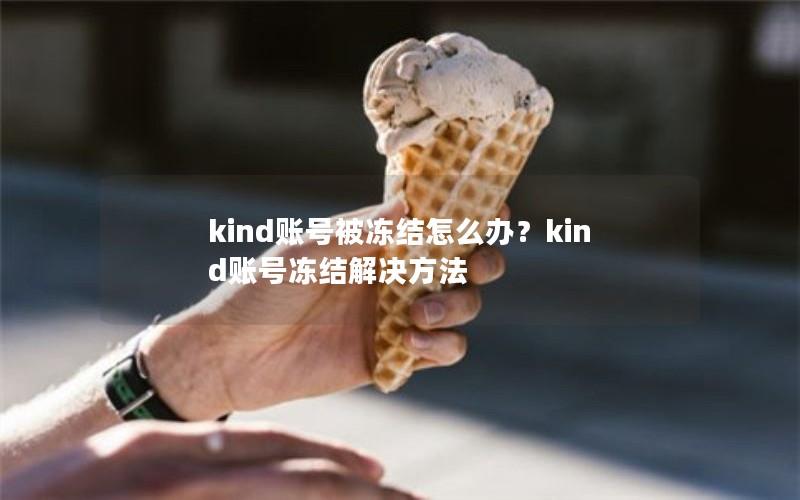 kind账号被冻结怎么办？kind账号冻结解决方法
