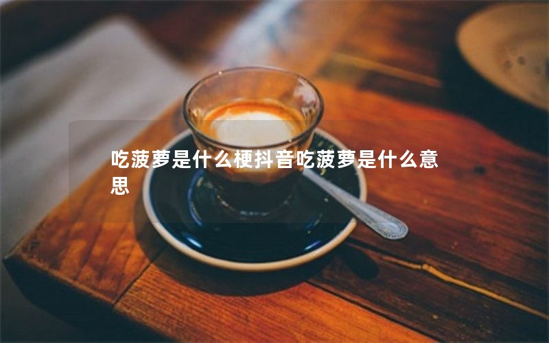 吃菠萝是什么梗抖音吃菠萝是什么意思