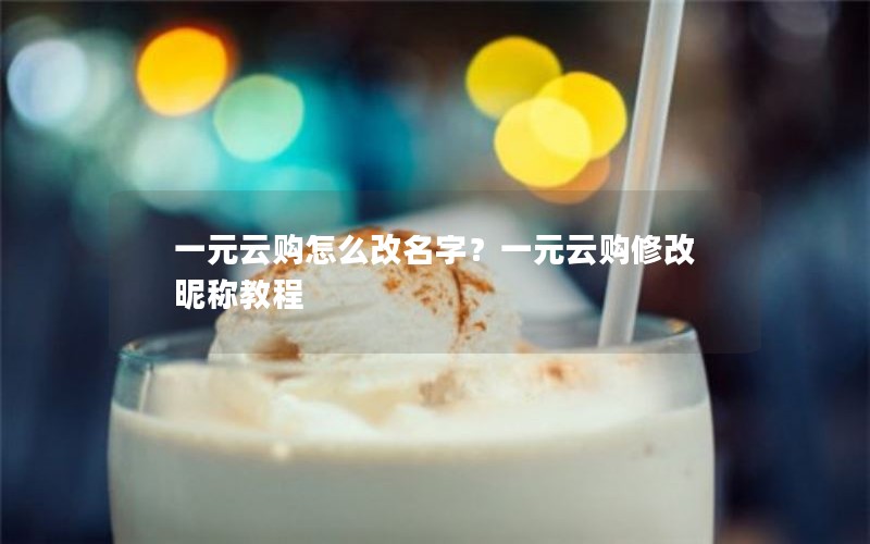 一元云购怎么改名字?一元云购修改昵称教程 一元云购怎么改名字?一元云购修改昵称教程