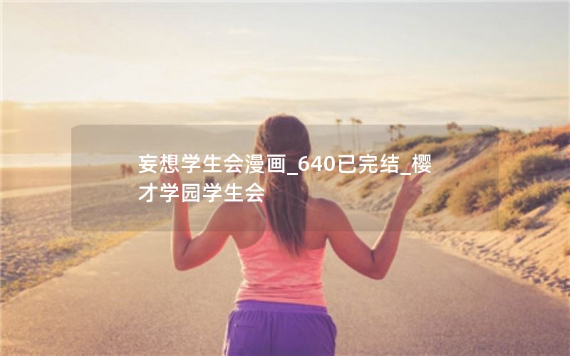 妄想学生会漫画_640已完结_樱才学园学生会 妄想学生会漫画_640已完结_樱才学园学生会