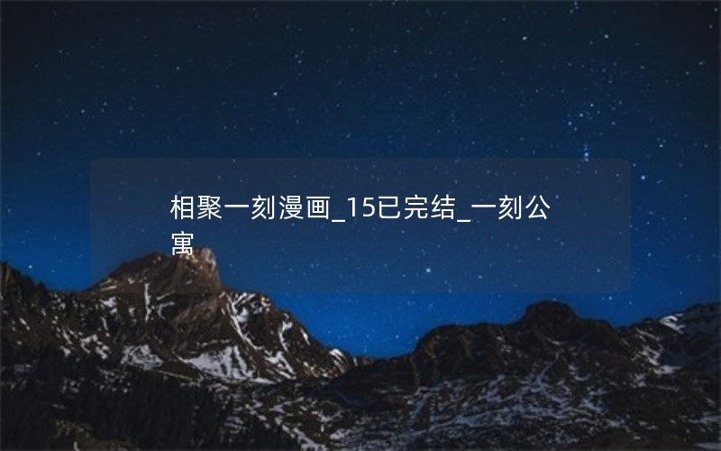 相聚一刻漫画_15已完结_一刻公寓