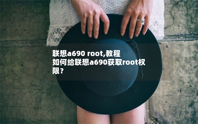 联想a690 root,教程  如何给联想a690获取root权限？