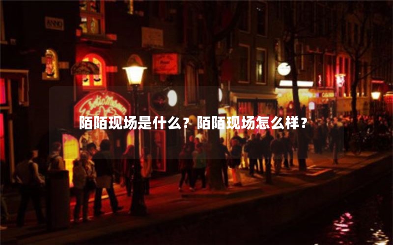 陌陌现场是什么？陌陌现场怎么样？