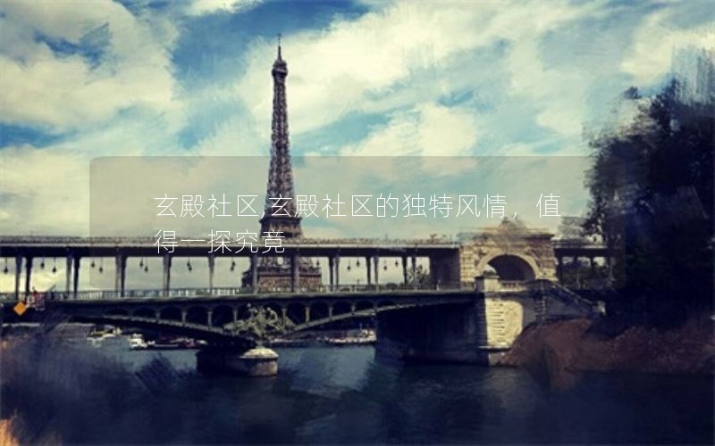 玄殿社区,玄殿社区的独特风情，值得一探究竟