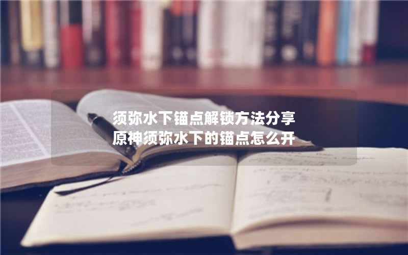 须弥水下锚点解锁方法分享 原神须弥水下的锚点怎么开