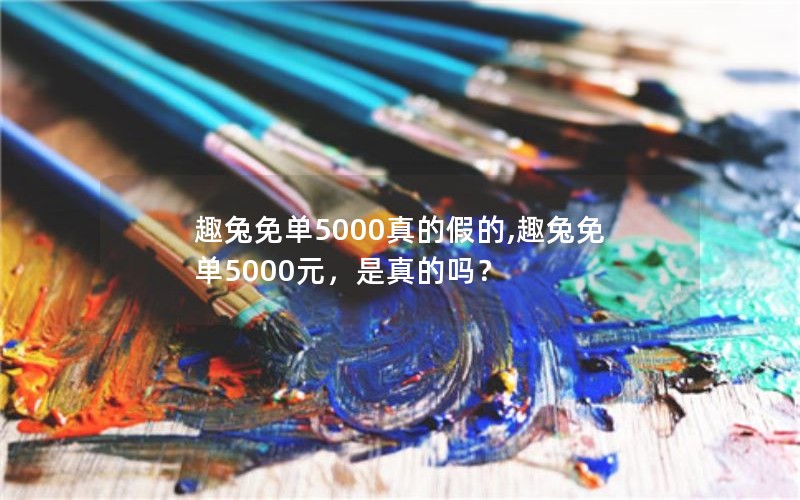 趣兔免单5000真的假的,趣兔免单5000元，是真的吗？