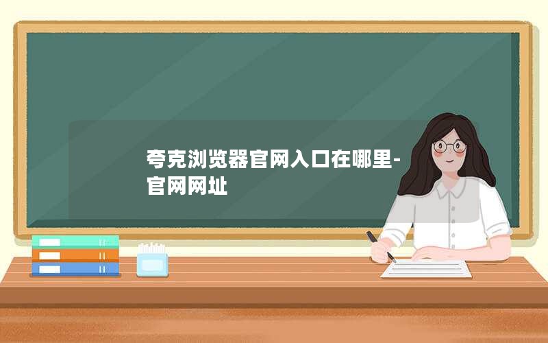 夸克浏览器官网入口在哪里-官网网址
