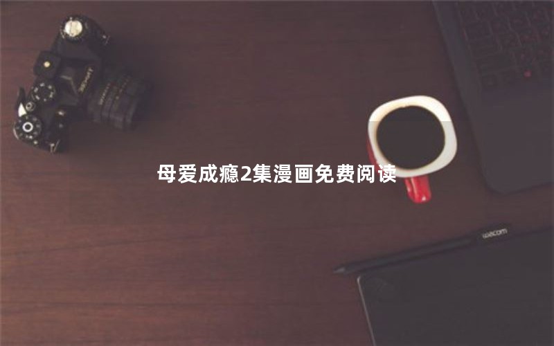 母爱成瘾2集漫画免费阅读 母爱成瘾2集漫画免费阅读