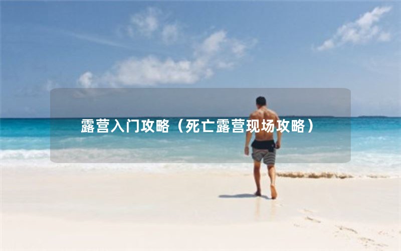 露营入门攻略（死亡露营现场攻略）