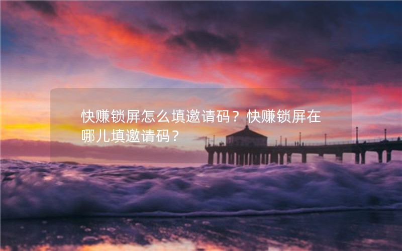 快赚锁屏怎么填邀请码？快赚锁屏在哪儿填邀请码？