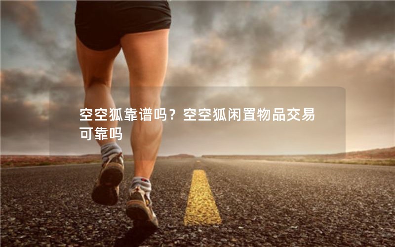 空空狐靠谱吗？空空狐闲置物品交易可靠吗
