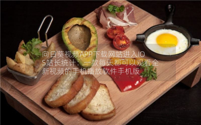 向日葵视频APP下载网站进入IOS站长统计：一款每天都可以观看全新视频的手机播放软件手机版