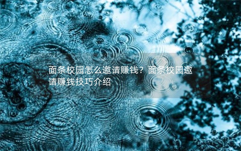 面条校园怎么邀请赚钱？面条校园邀请赚钱技巧介绍