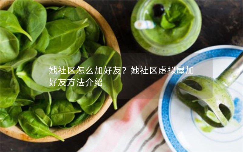 她社区怎么加好友？她社区虚拟屋加好友方法介绍
