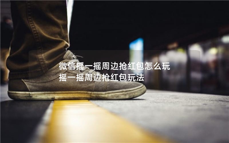 微信摇一摇周边抢红包怎么玩 摇一摇周边抢红包玩法