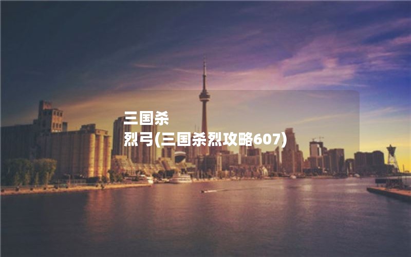 三国杀 烈弓(三国杀烈攻略607)