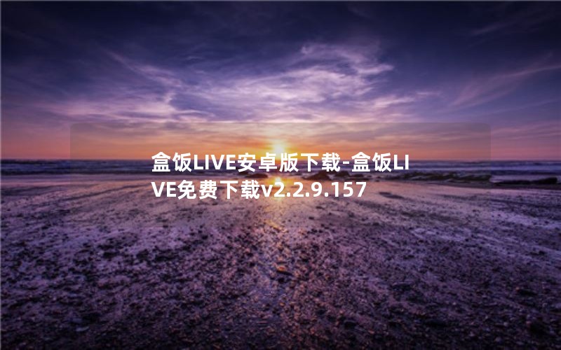 盒饭LIVE安卓版下载-盒饭LIVE免费下载v2.2.9.157 盒饭LIVE安卓版下载-盒饭LIVE免费下载v2.2.9.157