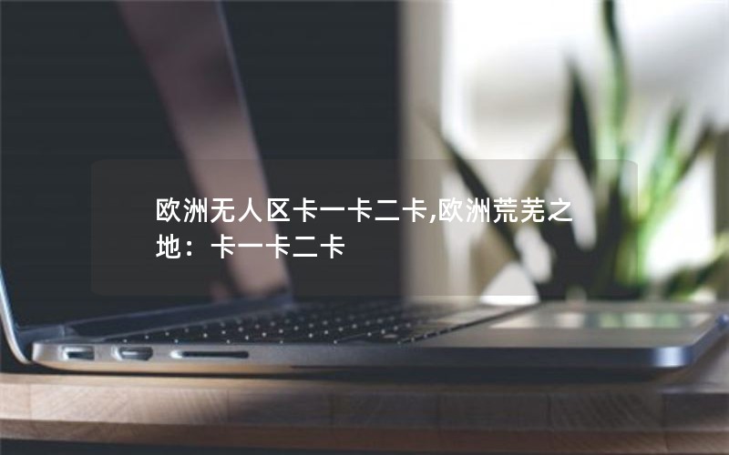 欧洲无人区卡一卡二卡,欧洲荒芜之地：卡一卡二卡