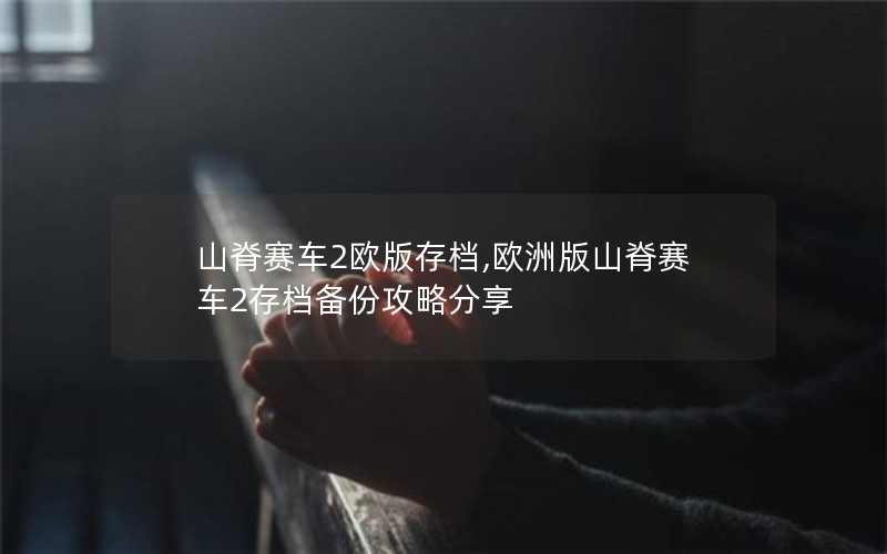 山脊赛车2欧版存档,欧洲版山脊赛车2存档备份攻略分享