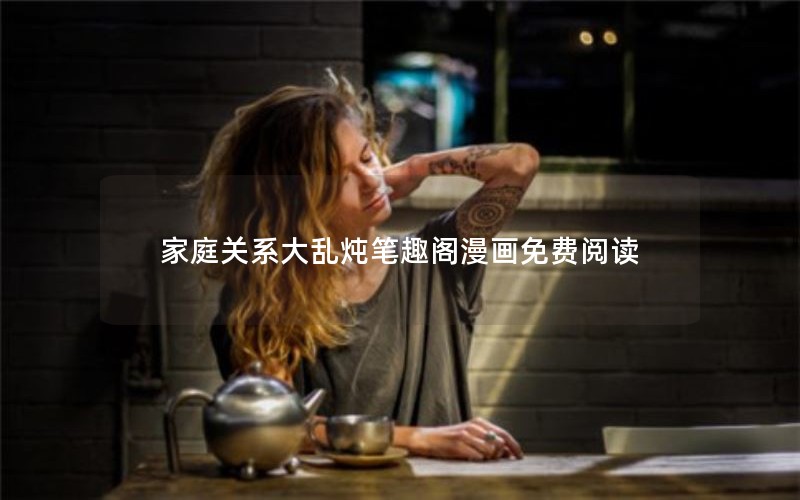 家庭关系大乱炖笔趣阁漫画免费阅读 家庭关系大乱炖笔趣阁漫画免费阅读