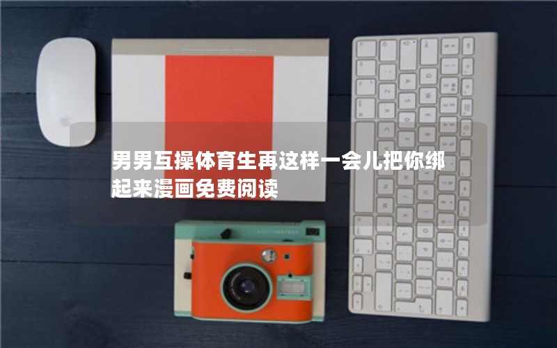 男男互操体育生再这样一会儿把你绑起来漫画免费阅读 男男互操体育生再这样一会儿把你绑起来漫画免费阅读
